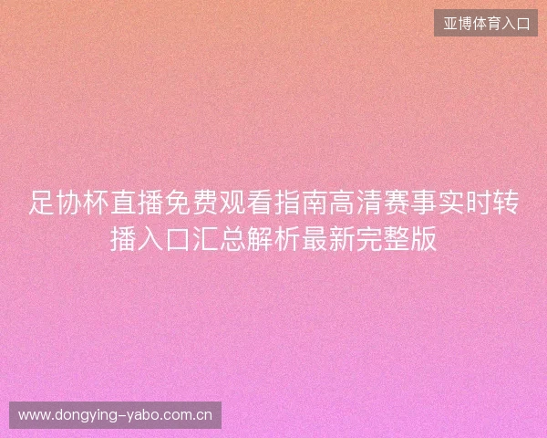 足协杯直播免费观看指南高清赛事实时转播入口汇总解析最新完整版