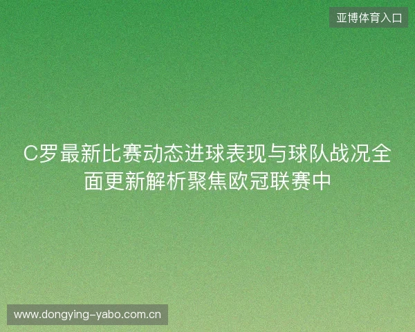C罗最新比赛动态进球表现与球队战况全面更新解析聚焦欧冠联赛中