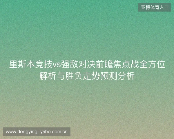 里斯本竞技vs强敌对决前瞻焦点战全方位解析与胜负走势预测分析 里斯本竞技vs强敌对决前瞻焦点战全方位解析与胜负走势预测分析