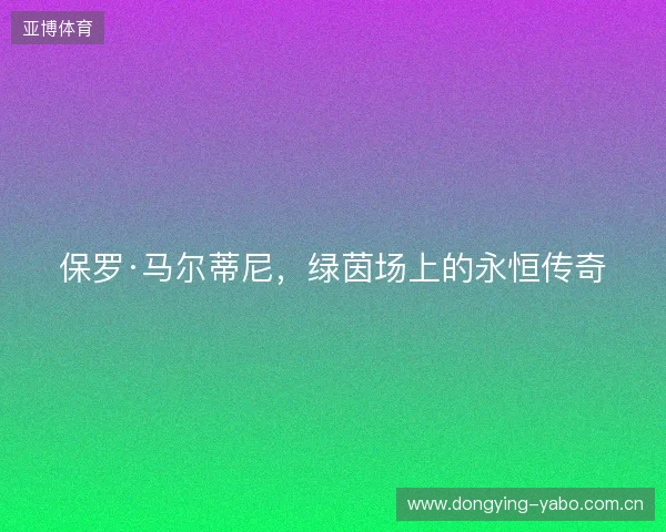 保罗·马尔蒂尼，绿茵场上的永恒传奇
