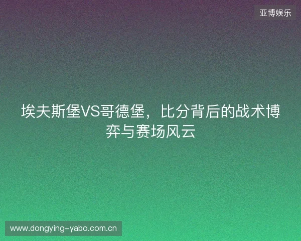 埃夫斯堡VS哥德堡，比分背后的战术博弈与赛场风云